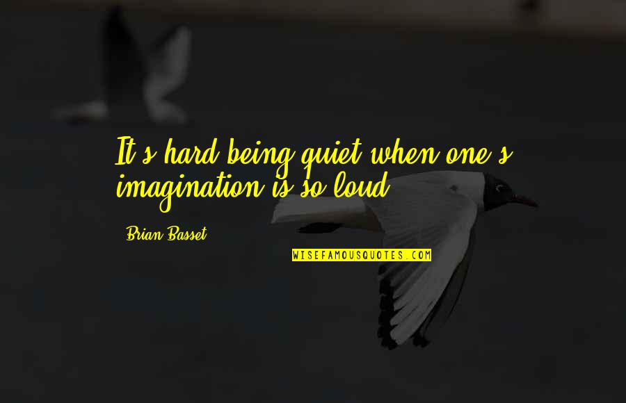 Scrappers Softball Quotes By Brian Basset: It's hard being quiet when one's imagination is