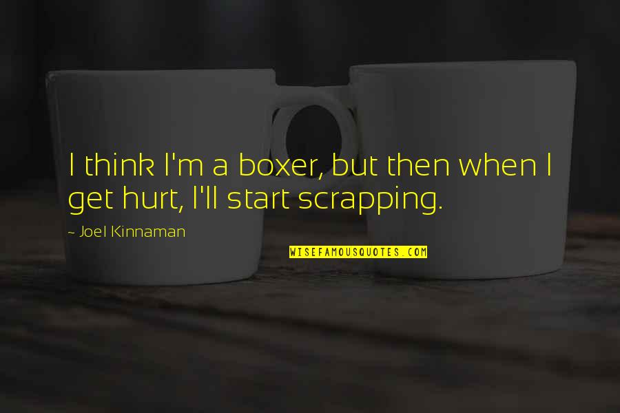 Scrapping Quotes By Joel Kinnaman: I think I'm a boxer, but then when