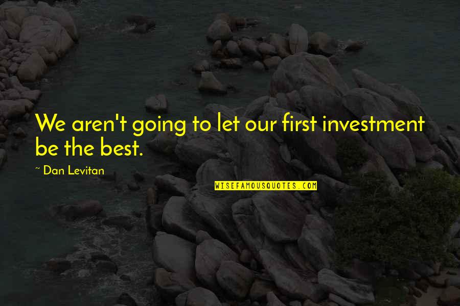 Scrapple Ideas Quotes By Dan Levitan: We aren't going to let our first investment Scrapple Ideas Quotes By Dan Levitan: We aren't going to let our first investment