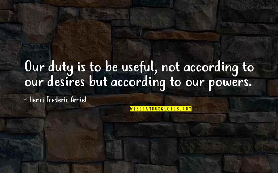 Scrapple Ideas Quotes By Henri Frederic Amiel: Our duty is to be useful, not according Scrapple Ideas Quotes By Henri Frederic Amiel: Our duty is to be useful, not according