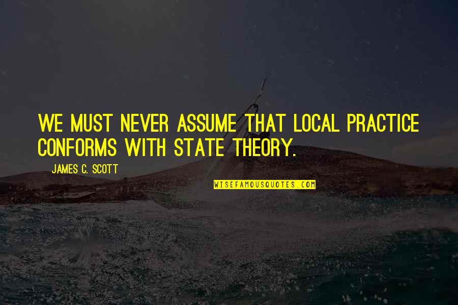 Scrappy Quotes By James C. Scott: We must never assume that local practice conforms Scrappy Quotes By James C. Scott: We must never assume that local practice conforms