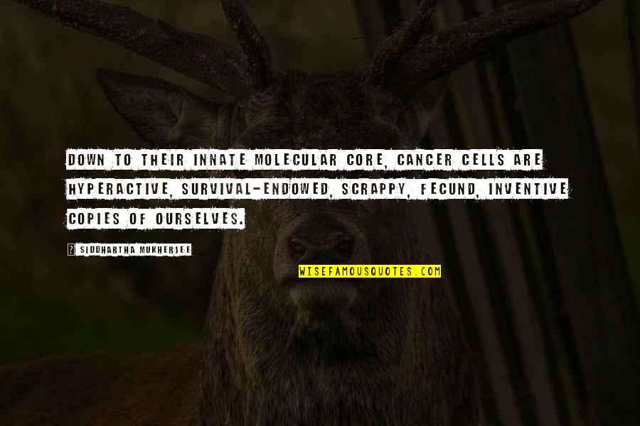 Scrappy Quotes By Siddhartha Mukherjee: Down to their innate molecular core, cancer cells Scrappy Quotes By Siddhartha Mukherjee: Down to their innate molecular core, cancer cells