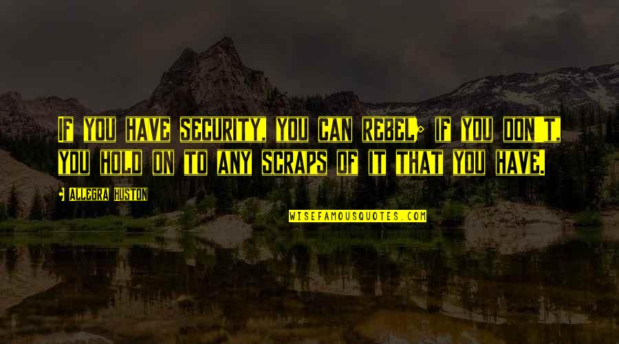 Scraps Quotes By Allegra Huston: If you have security, you can rebel; if