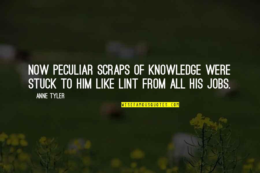 Scraps Quotes By Anne Tyler: Now peculiar scraps of knowledge were stuck to