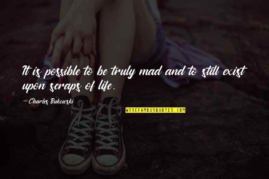 Scraps Quotes By Charles Bukowski: It is possible to be truly mad and