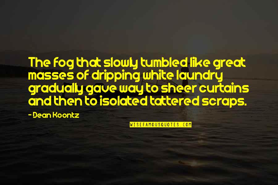 Scraps Quotes By Dean Koontz: The fog that slowly tumbled like great masses