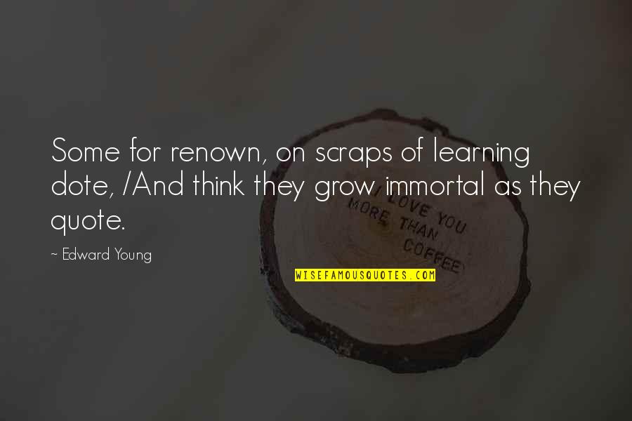 Scraps Quotes By Edward Young: Some for renown, on scraps of learning dote,