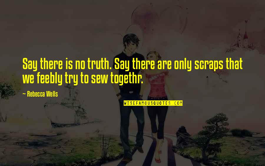 Scraps Quotes By Rebecca Wells: Say there is no truth. Say there are