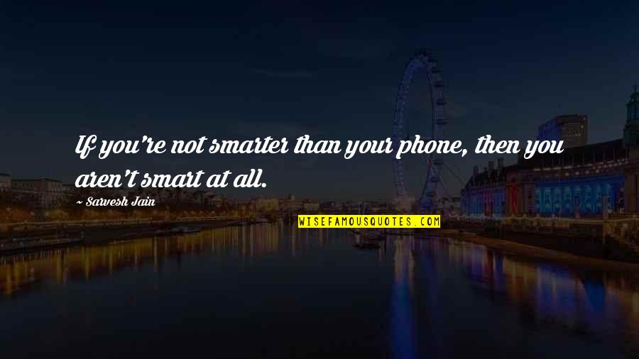 Scratch And Sniff Quotes By Sarvesh Jain: If you're not smarter than your phone, then