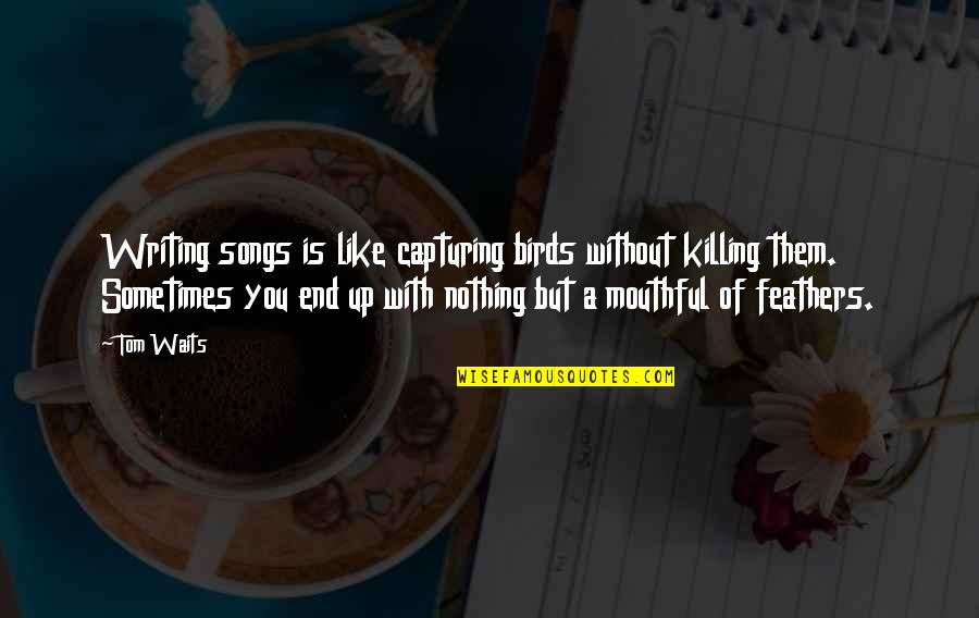 Scratch Beginnings Quotes By Tom Waits: Writing songs is like capturing birds without killing