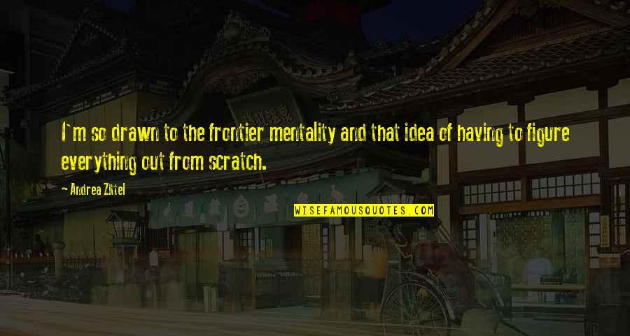 Scratch From Quotes By Andrea Zittel: I'm so drawn to the frontier mentality and