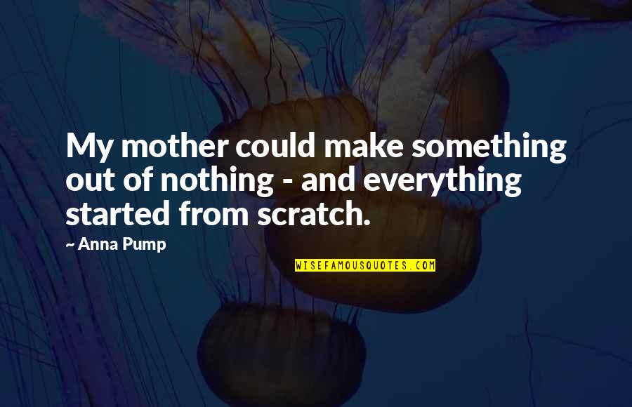 Scratch From Quotes By Anna Pump: My mother could make something out of nothing