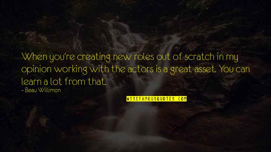 Scratch From Quotes By Beau Willimon: When you're creating new roles out of scratch