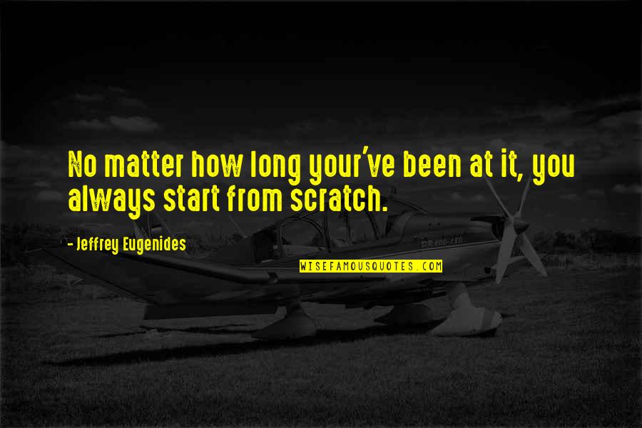 Scratch From Quotes By Jeffrey Eugenides: No matter how long your've been at it,