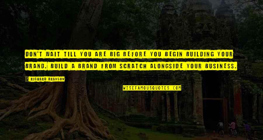 Scratch From Quotes By Richard Branson: Don't wait till you are big before you