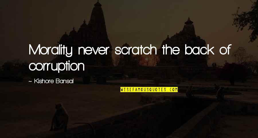 Scratch My Back Quotes By Kishore Bansal: Morality never scratch the back of corruption