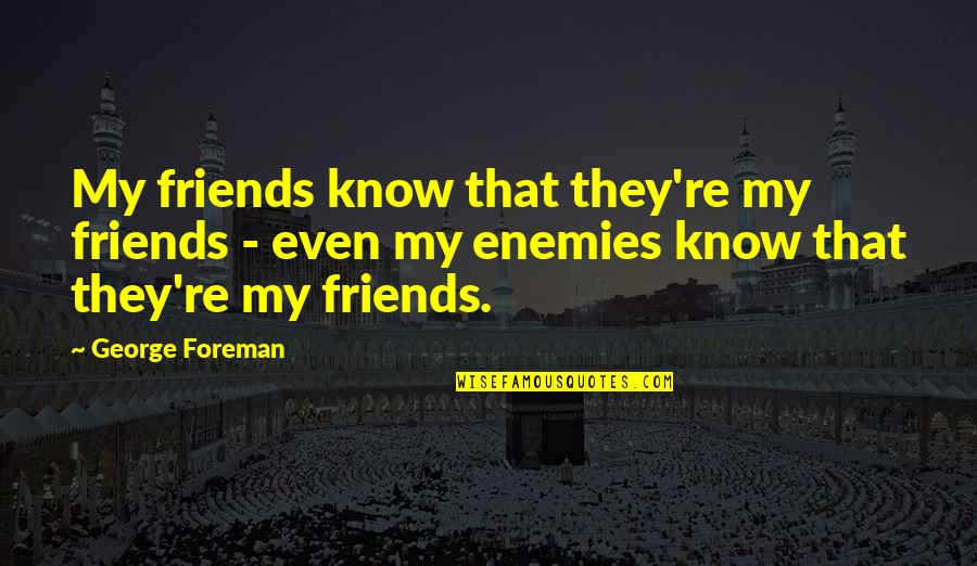 Scratch Proof Reading Quotes By George Foreman: My friends know that they're my friends -