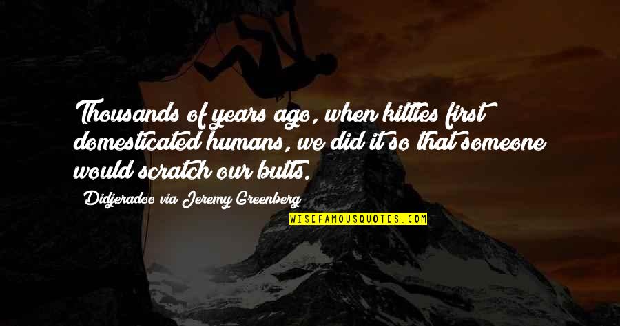Scratch Quotes By Didjeradoo Via Jeremy Greenberg: Thousands of years ago, when kitties first domesticated Scratch Quotes By Didjeradoo Via Jeremy Greenberg: Thousands of years ago, when kitties first domesticated