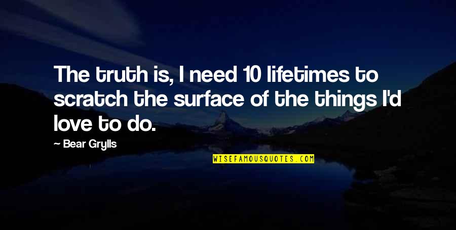 Scratch Surface Quotes By Bear Grylls: The truth is, I need 10 lifetimes to