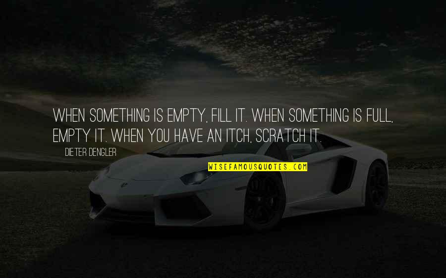 Scratches Quotes By Dieter Dengler: When something is empty, fill it. When something Scratches Quotes By Dieter Dengler: When something is empty, fill it. When something
