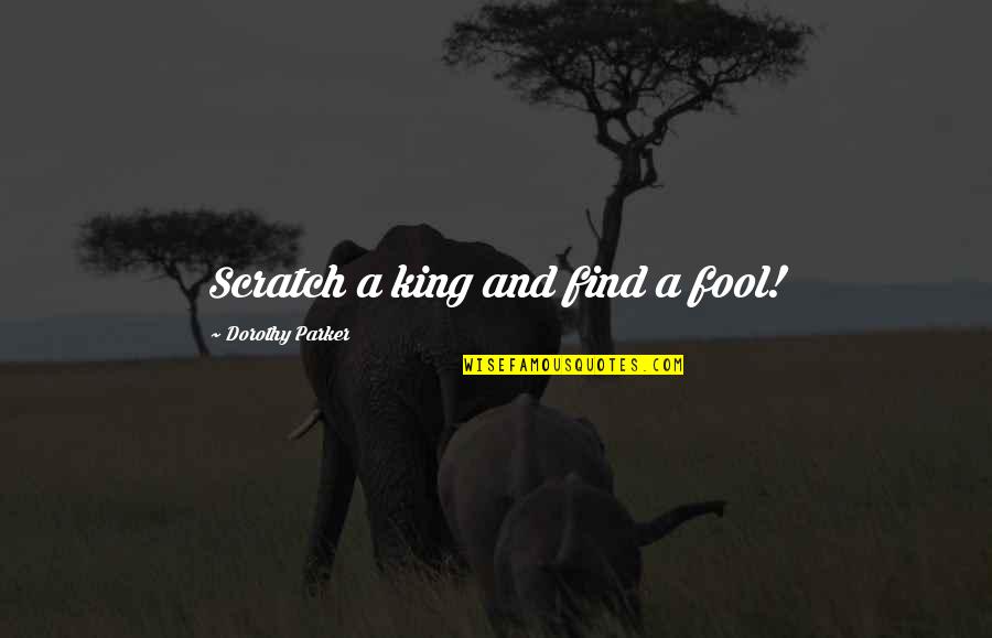 Scratches Quotes By Dorothy Parker: Scratch a king and find a fool!