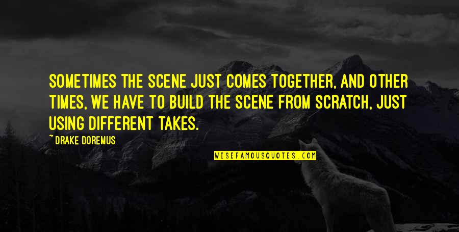 Scratches Quotes By Drake Doremus: Sometimes the scene just comes together, and other