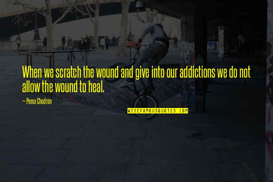 Scratches Quotes By Pema Chodron: When we scratch the wound and give into Scratches Quotes By Pema Chodron: When we scratch the wound and give into