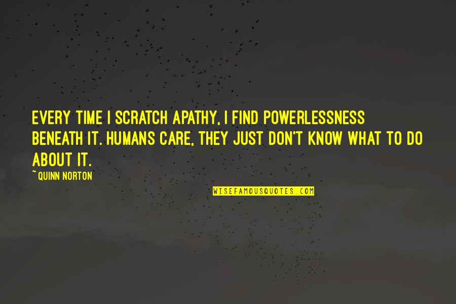 Scratches Quotes By Quinn Norton: Every time I scratch apathy, I find powerlessness