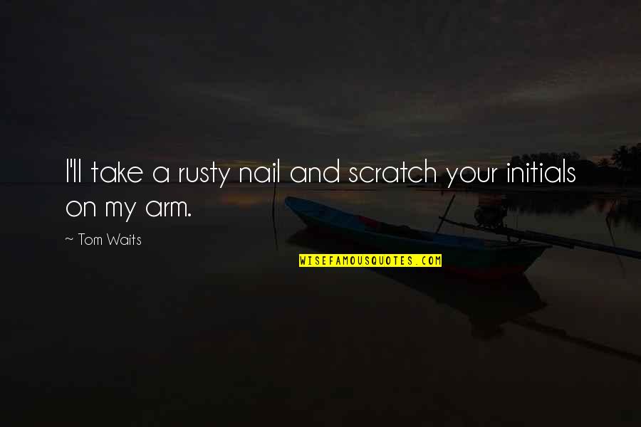 Scratches Quotes By Tom Waits: I'll take a rusty nail and scratch your