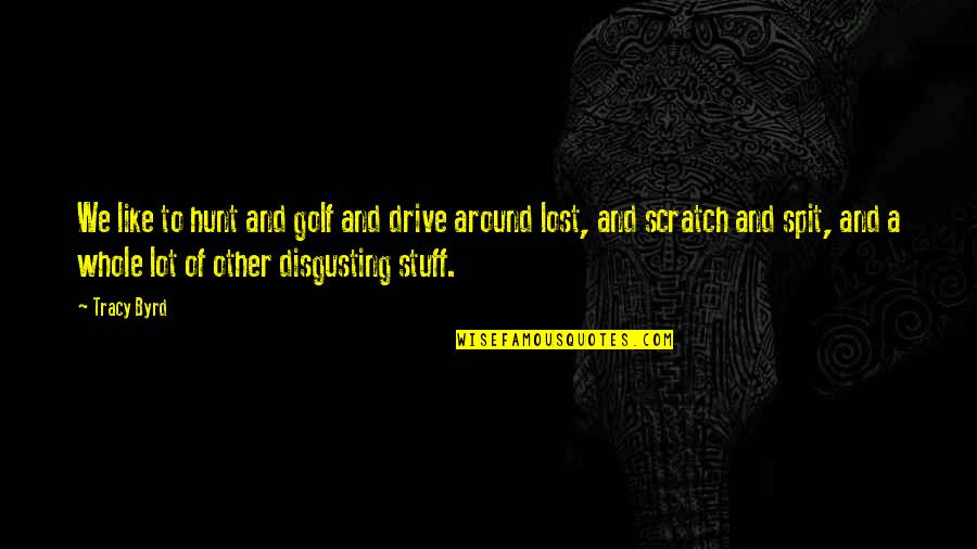 Scratches Quotes By Tracy Byrd: We like to hunt and golf and drive