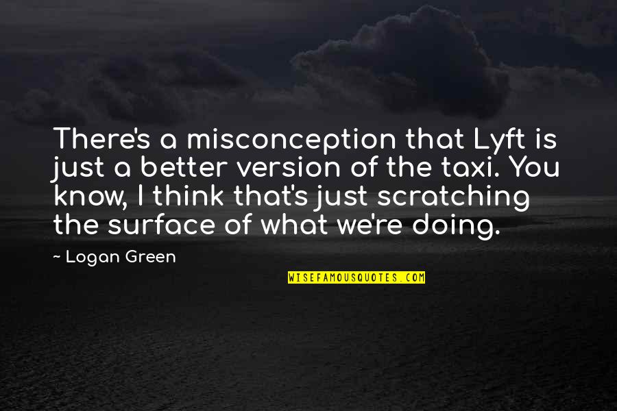 Scratching The Surface Quotes By Logan Green: There's a misconception that Lyft is just a