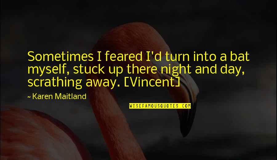 Scrathing Quotes By Karen Maitland: Sometimes I feared I'd turn into a bat