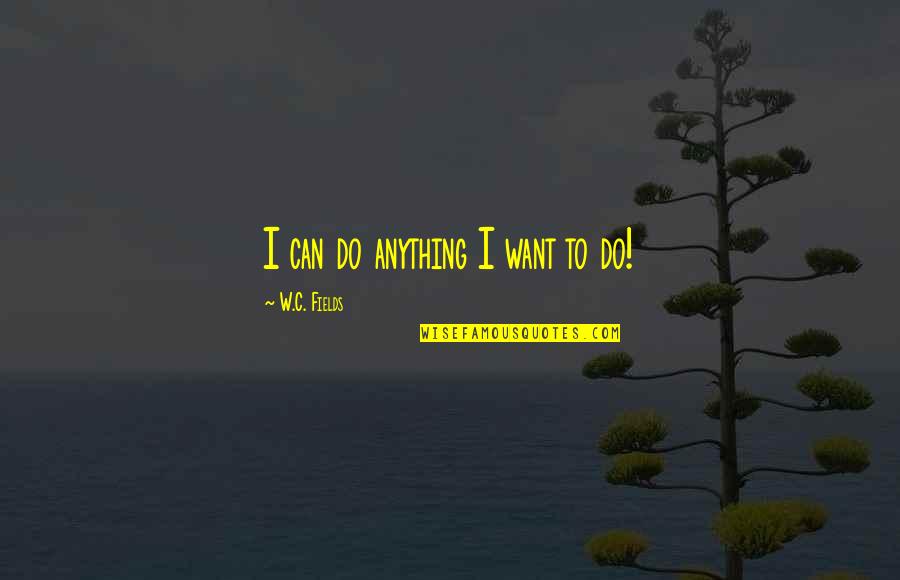 Scraves Quotes By W.C. Fields: I can do anything I want to do!