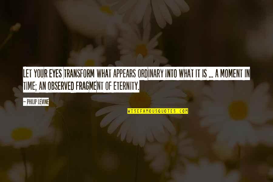 Scrawny Wallows Quotes By Philip Levine: Let your eyes transform what appears ordinary into Scrawny Wallows Quotes By Philip Levine: Let your eyes transform what appears ordinary into