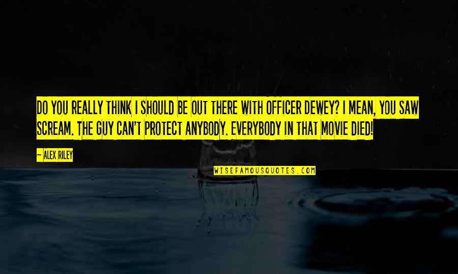 Scream 1 Movie Quotes By Alex Riley: Do you really think I should be out Scream 1 Movie Quotes By Alex Riley: Do you really think I should be out