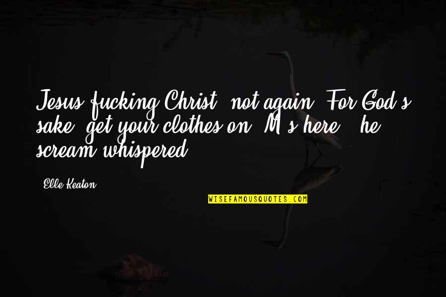 Scream Quotes By Elle Keaton: Jesus fucking Christ, not again! For God's sake, Scream Quotes By Elle Keaton: Jesus fucking Christ, not again! For God's sake,