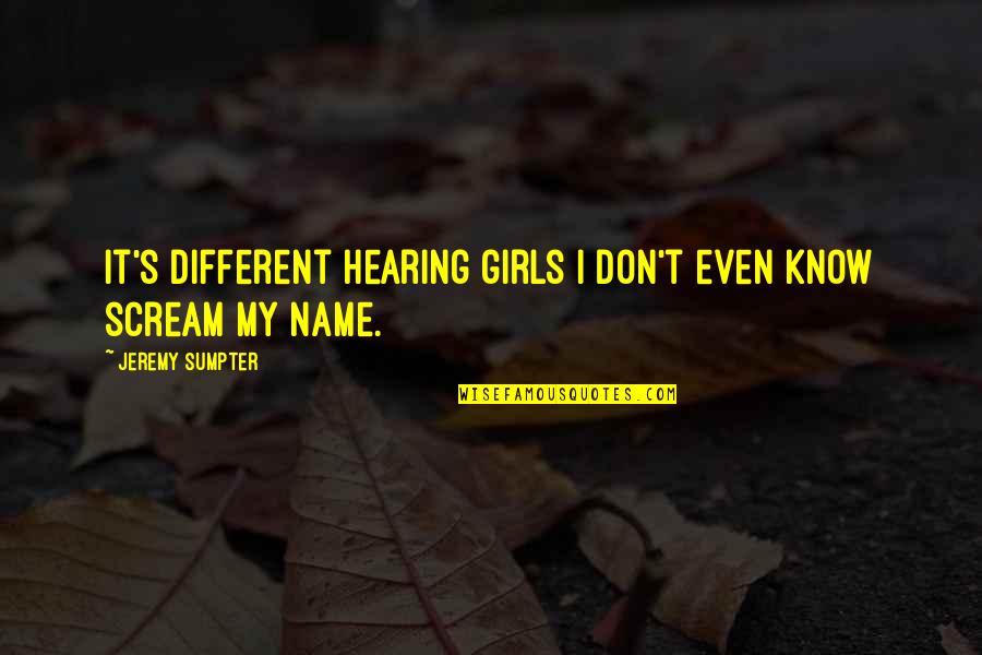 Scream Quotes By Jeremy Sumpter: It's different hearing girls I don't even know Scream Quotes By Jeremy Sumpter: It's different hearing girls I don't even know