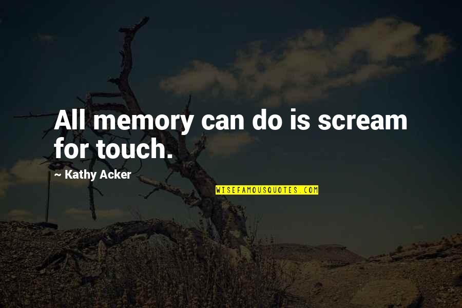 Scream Quotes By Kathy Acker: All memory can do is scream for touch. Scream Quotes By Kathy Acker: All memory can do is scream for touch.