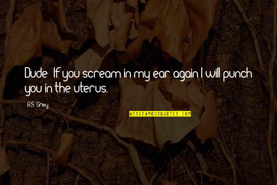 Scream Quotes By R.S. Grey: Dude! If you scream in my ear again