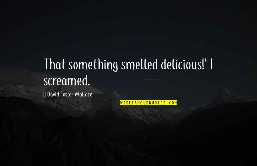 Screamed Quotes By David Foster Wallace: That something smelled delicious!' I screamed. Screamed Quotes By David Foster Wallace: That something smelled delicious!' I screamed.