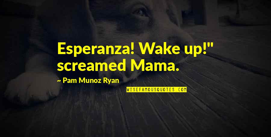 Screamed Quotes By Pam Munoz Ryan: Esperanza! Wake up!" screamed Mama.