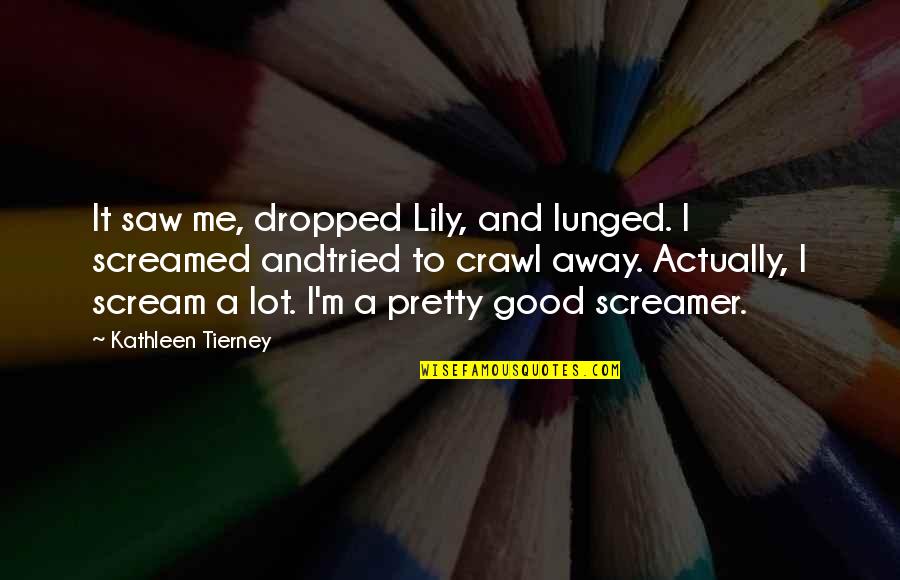 Screamer Quotes By Kathleen Tierney: It saw me, dropped Lily, and lunged. I Screamer Quotes By Kathleen Tierney: It saw me, dropped Lily, and lunged. I
