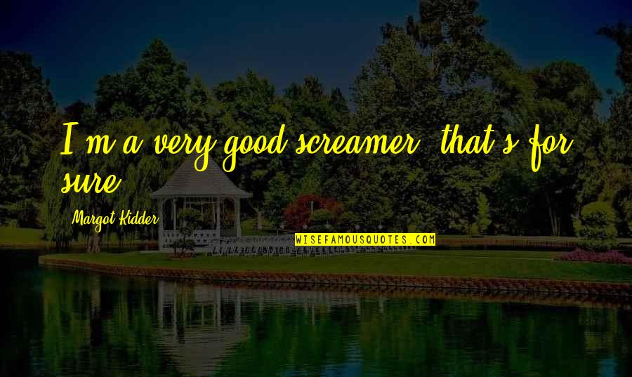Screamer Quotes By Margot Kidder: I'm a very good screamer, that's for sure.