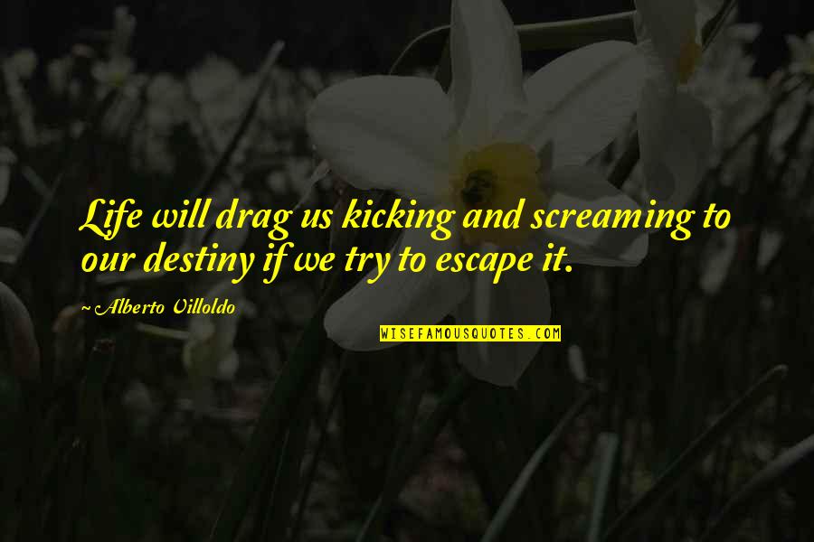 Screaming And Kicking Quotes By Alberto Villoldo: Life will drag us kicking and screaming to