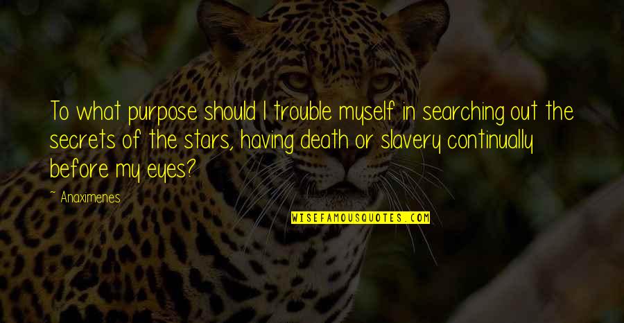Screaming And Kicking Quotes By Anaximenes: To what purpose should I trouble myself in Screaming And Kicking Quotes By Anaximenes: To what purpose should I trouble myself in