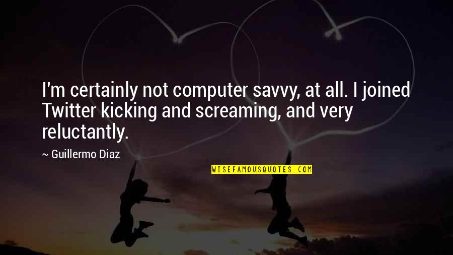 Screaming And Kicking Quotes By Guillermo Diaz: I'm certainly not computer savvy, at all. I