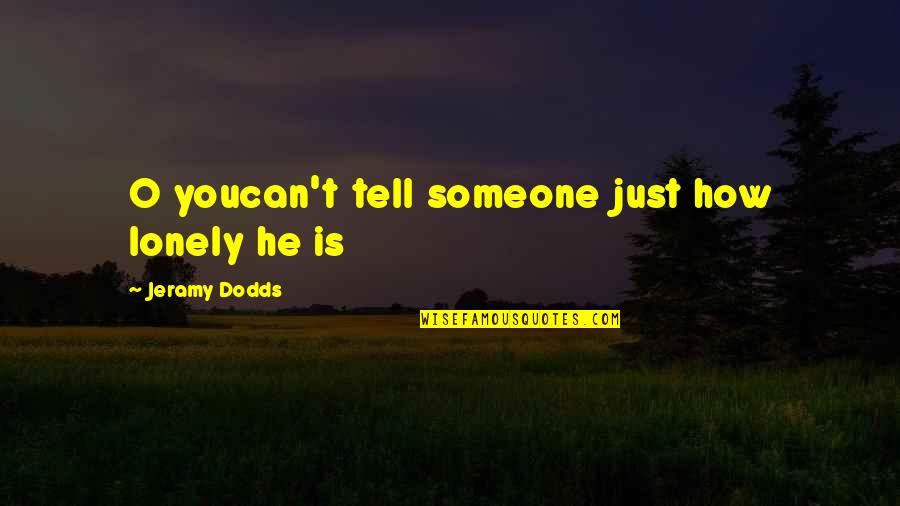 Screaming And Kicking Quotes By Jeramy Dodds: O youcan't tell someone just how lonely he Screaming And Kicking Quotes By Jeramy Dodds: O youcan't tell someone just how lonely he