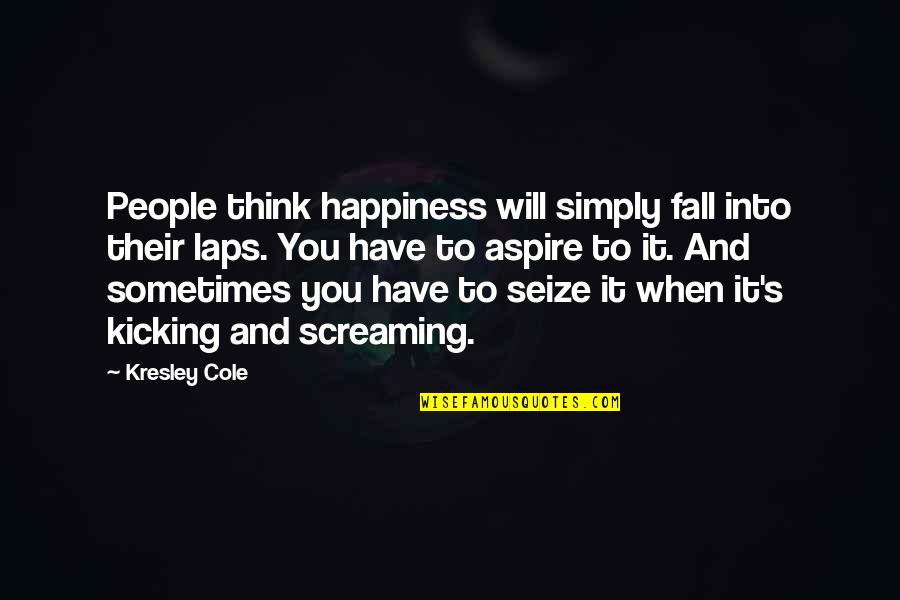 Screaming And Kicking Quotes By Kresley Cole: People think happiness will simply fall into their