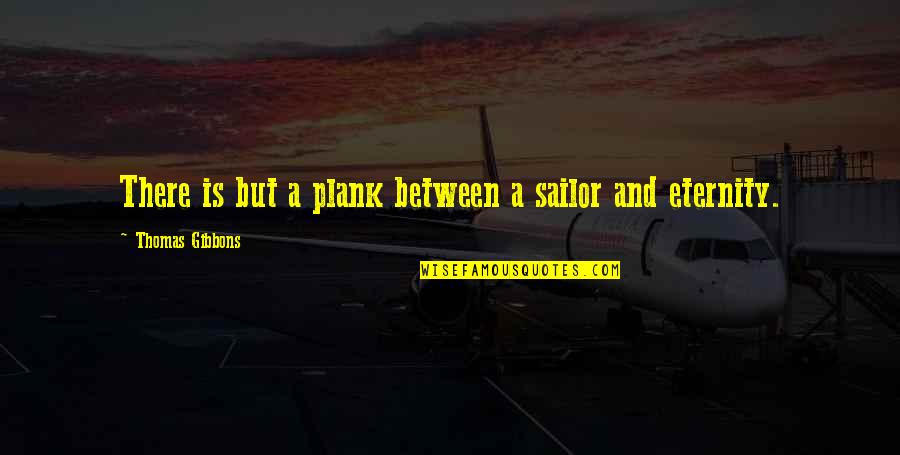 Screaming And Kicking Quotes By Thomas Gibbons: There is but a plank between a sailor Screaming And Kicking Quotes By Thomas Gibbons: There is but a plank between a sailor