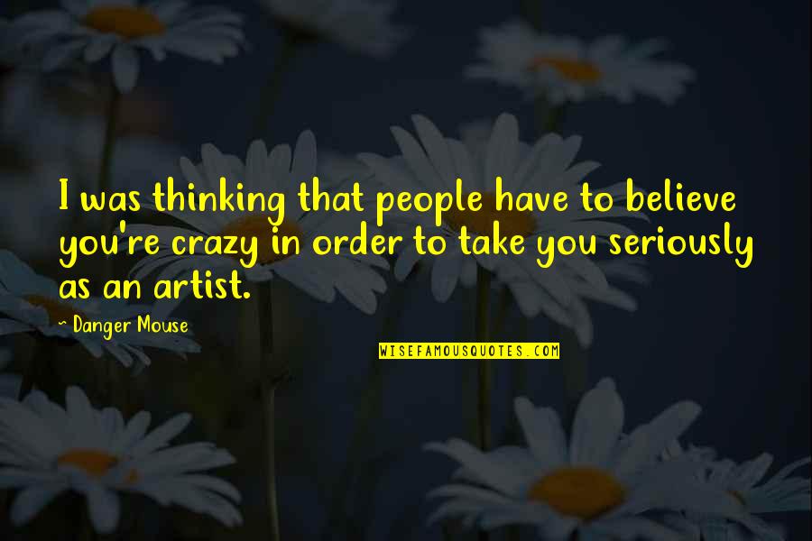 Screaming For Love And No One Hears You Quotes By Danger Mouse: I was thinking that people have to believe Screaming For Love And No One Hears You Quotes By Danger Mouse: I was thinking that people have to believe